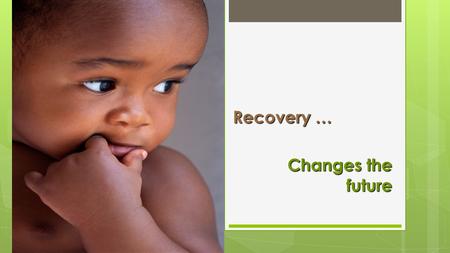 Recovery … Changes the future. Principles of a Mental Health Recovery – Oriented System Melinda Shamp & Helen Ghebre Clinical Services & Policy.