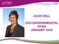 JULIE HALL CEO ENVIRONMENTAL SCAN JANUARY 2016. 2.