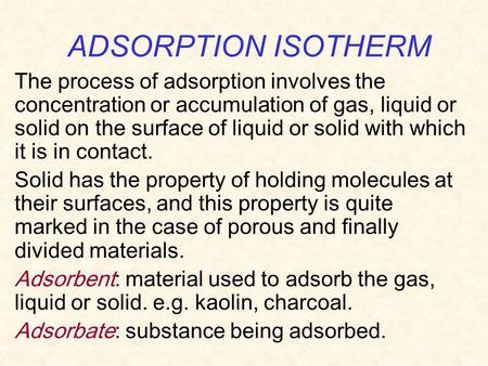 ADSORPTION ISOTHERM The process of adsorption involves the concentration or accumulation of gas, liquid or solid on the surface of liquid or solid with.