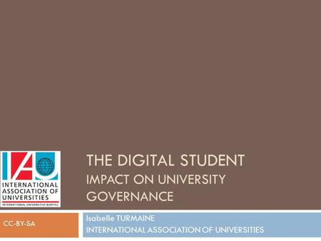 THE DIGITAL STUDENT IMPACT ON UNIVERSITY GOVERNANCE Isabelle TURMAINE INTERNATIONAL ASSOCIATION OF UNIVERSITIES CC-BY-SA.