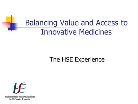 Balancing Value and Access to Innovative Medicines The HSE Experience.