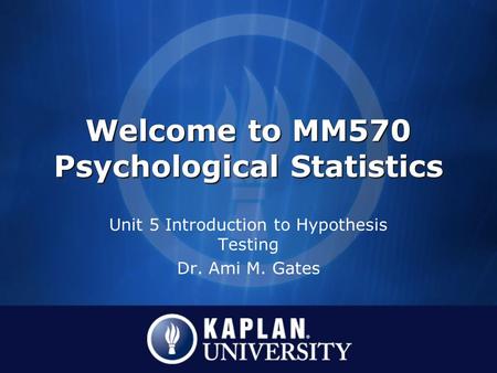 Welcome to MM570 Psychological Statistics Unit 5 Introduction to Hypothesis Testing Dr. Ami M. Gates.