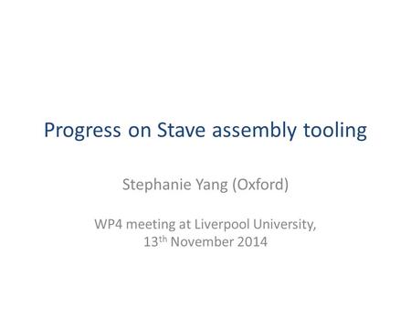 Progress on Stave assembly tooling Stephanie Yang (Oxford) WP4 meeting at Liverpool University, 13 th November 2014.