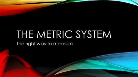 THE METRIC SYSTEM The right way to measure. OVERVIEW The metric system is a base 10 system This means that all measurements are in multiples of 10 Remember: