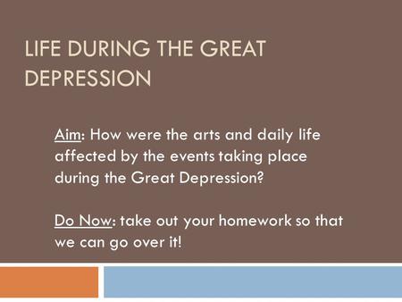 LIFE DURING THE GREAT DEPRESSION Aim: How were the arts and daily life affected by the events taking place during the Great Depression? Do Now: take out.