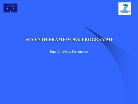 SEVENTH FRAMEWORK PROGRAMME Eng. Elisabetta Ferramosca.