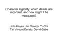 Character legibility: which details are important, and how might it be measured? John Hayes, Jim Sheedy, Yu-Chi Tai, Vinsunt Donato, David Glabe.