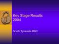 Key Stage Results 2004 South Tyneside MBC. Key Stages  Compulsory education is divided into four key stages in England: Key Stage 15-7 year olds Key.