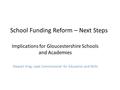 School Funding Reform – Next Steps Implications for Gloucestershire Schools and Academies Stewart King, Lead Commissioner for Education and Skills.