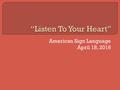 American Sign Language April 18, 2016.  Today, start by conversing with your neighbors about their weekend. “YOU WEEKEND PAST DO WHAT YOU?” “YOU JOB.