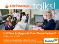 Talks! Is It Time to Upgrade Your Phone System? February 3, 2011 Audio is only available by calling this number: Conference Call: 866-740-1260; Access.