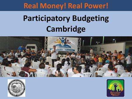 Participatory Budgeting Cambridge Real Money! Real Power!