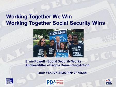 Working Together We Win Working Together Social Security Wins Ernie Powell - Social Security Works Andrea Miller – People Demanding Action Dial: 712-775-7035.