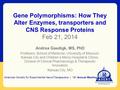 Gene Polymorphisms: How They Alter Enzymes, transporters and CNS Response Proteins Feb 21, 2014 Andrea Gaedigk, MS, PhD Professor, School of Medicine,