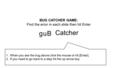 Catcher ugB BUG CATCHER GAME: Find the error in each slide then hit Enter 1.When you see the bug above click the mouse or hit [Enter]. 2.If you need to.