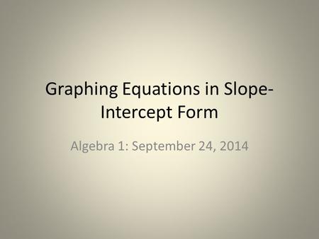 Graphing Equations in Slope- Intercept Form Algebra 1: September 24, 2014.