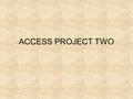 ACCESS PROJECT TWO. PROJECT ONE In project one you: -Created Tables -Created Forms -Created Reports In this project you will learn about queries. Databases.