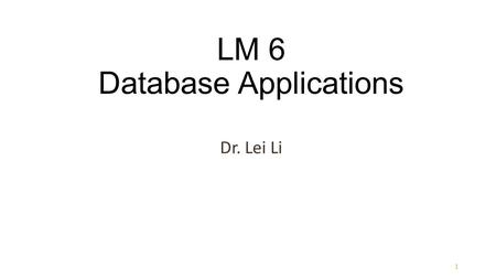 1 LM 6 Database Applications Dr. Lei Li. Learning Objectives Explain three components of a client-server system Describe differences between a 2-tiered.