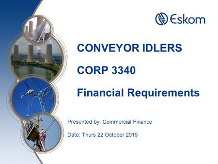 CONVEYOR IDLERS CORP 3340 Financial Requirements Presented by: Commercial Finance Date: Thurs 22 October 2015.