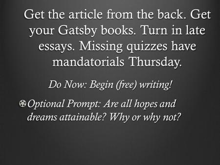 Get the article from the back. Get your Gatsby books. Turn in late essays. Missing quizzes have mandatorials Thursday. Do Now: Begin (free) writing! Optional.