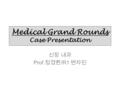 Medical Grand Rounds Case Presentation 신장 내과 Prof. 정경환 /R1 변자민.