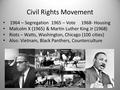 Civil Rights Movement 1964 – Segregation1965 – Vote1968- Housing Malcolm X (1965) & Martin Luther King Jr (1968) Riots – Watts, Washington, Chicago (100.