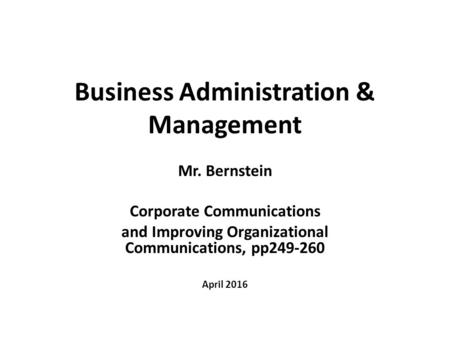 Business Administration & Management Mr. Bernstein Corporate Communications and Improving Organizational Communications, pp249-260 April 2016.