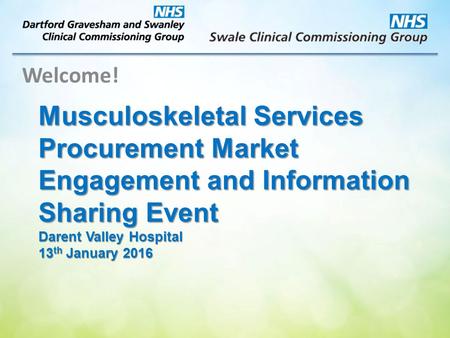 Musculoskeletal Services Procurement Market Engagement and Information Sharing Event Darent Valley Hospital 13 th January 2016 Welcome!