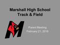 Marshall High School Track & Field Parent Meeting February 21, 2016 Parent Meeting February 21, 2016.