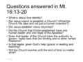 Questions answered in Mt. 16:13-20 What is Jesus true identity? Did Jesus intend to establish a Church? (What the Church His idea and not just a human.