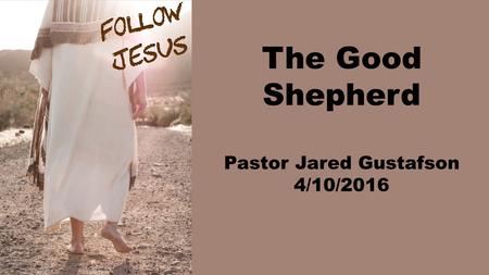 The Good Shepherd Pastor Jared Gustafson 4/10/2016.