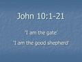 John 10:1-21 ‘I am the gate’ ‘I am the good shepherd’