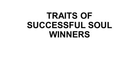 TRAITS OF SUCCESSFUL SOUL WINNERS. Some Successful Soul Winners By soul winners we are talking about those leading others to salvation in Jesus Christ.