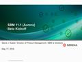 1 Copyright © Serena Software 2015 SBM 11.1 (Aurora) Beta Kickoff David J. Easter: Director of Product Management, SBM & Solutions May 17, 2016.