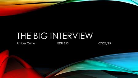 THE BIG INTERVIEW Amber Currie EDU 650 07/26/25. INTRODUCTION My name is Amber Currie and I graduated from Lenoir-Rhyne University. I have a Bachelors.