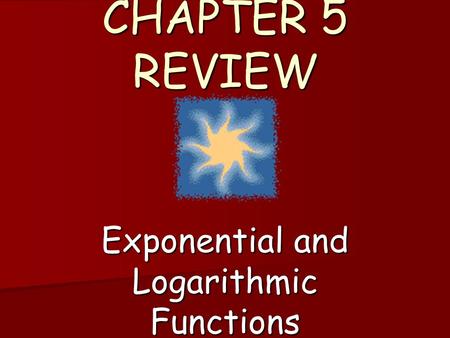 CHAPTER 5 REVIEW Exponential and Logarithmic Functions.