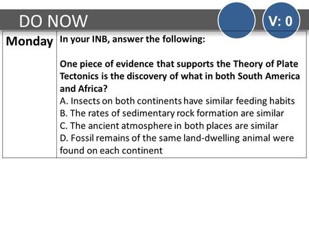 DO NOW V: 0 Monday In your INB, answer the following: One piece of evidence that supports the Theory of Plate Tectonics is the discovery of what in both.