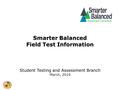 California Assessment of Student Performance and Progress (CAASPP) Smarter Balanced Field Test Information Student Testing and Assessment Branch March,