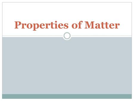 Properties of Matter. Physical properties Can be observed and measured without changing the kind of matter being studied. Physical changes do not change.