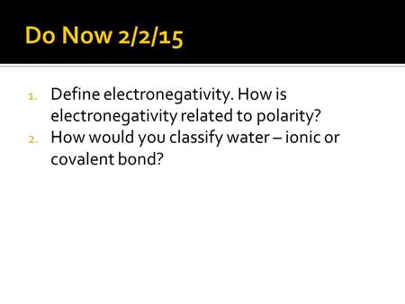 1. Define electronegativity. How is electronegativity related to polarity? 2. How would you classify water – ionic or covalent bond?