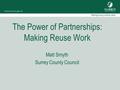 The Power of Partnerships: Making Reuse Work Matt Smyth Surrey County Council.