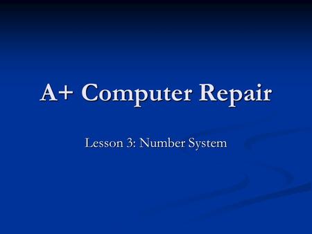 A+ Computer Repair Lesson 3: Number System. Objectives Define binary, decimal, octal, and hexadecimal numbering systems. Define binary, decimal, octal,