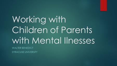 Working with Children of Parents with Mental Ilnesses WALTER BENEDICT SYRACUSE UNIVERSITY.