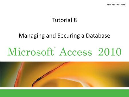 ® Microsoft Access 2010 Tutorial 8 Managing and Securing a Database.