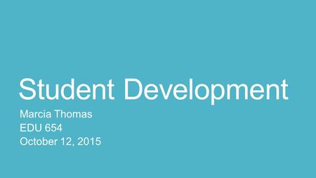 Student Development Marcia Thomas EDU 654 October 12, 2015.