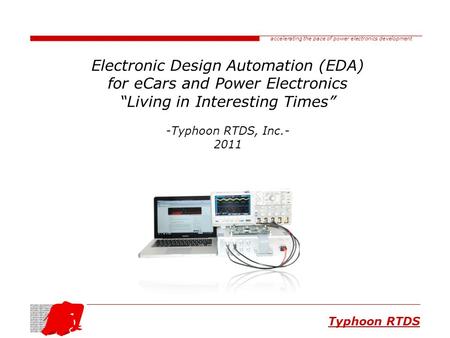 Accelerating the pace of power electronics development Typhoon RTDS Electronic Design Automation (EDA) for eCars and Power Electronics “Living in Interesting.