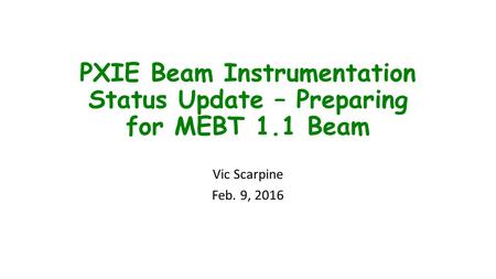 PXIE Beam Instrumentation Status Update – Preparing for MEBT 1.1 Beam Vic Scarpine Feb. 9, 2016.