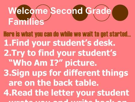 Welcome Second Grade Families Here is what you can do while we wait to get started… 1.Find your student’s desk. 2.Try to find your student’s “Who Am I?”