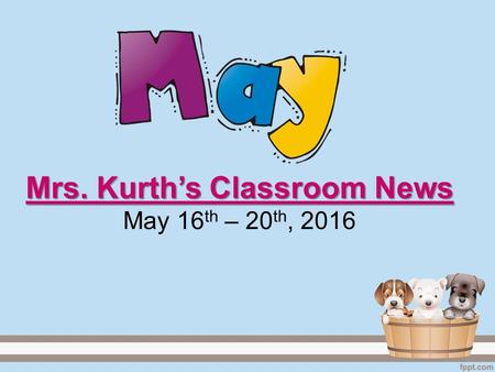 Mrs. Kurth’s Classroom News Mrs. Kurth’s Classroom News May 16 th – 20 th, 2016.