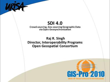 SDI 4.0 Crowd-sourcing, Gov-sourcing Geographic Data via Open Geosynchronization Raj R. Singh Director, Interoperability Programs Open Geospatial Consortium.